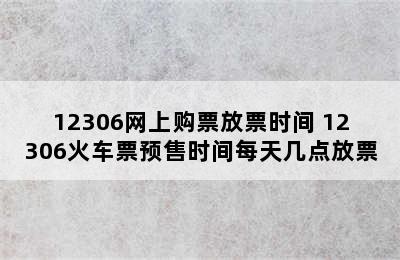 12306网上购票放票时间 12306火车票预售时间每天几点放票